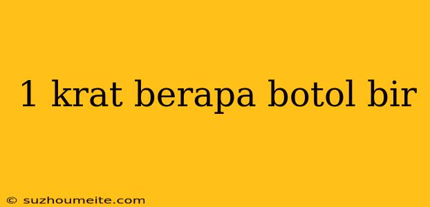 1 Krat Berapa Botol Bir