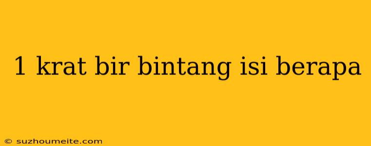 1 Krat Bir Bintang Isi Berapa