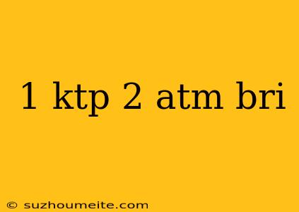 1 Ktp 2 Atm Bri