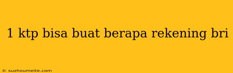 1 Ktp Bisa Buat Berapa Rekening Bri