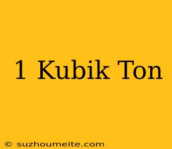 1 Kubik = Ton