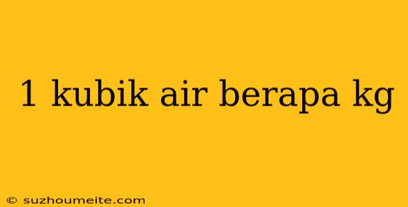 1 Kubik Air Berapa Kg