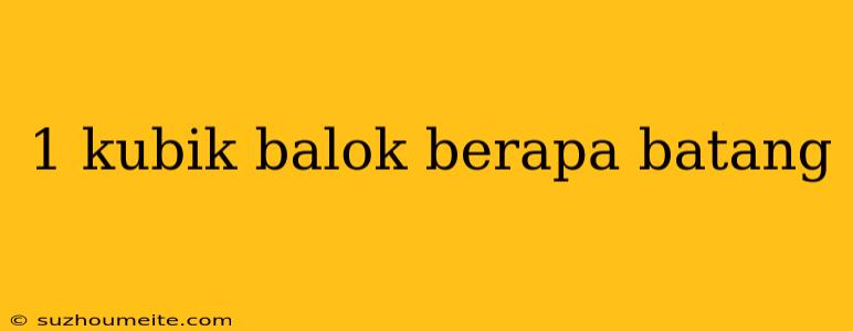 1 Kubik Balok Berapa Batang