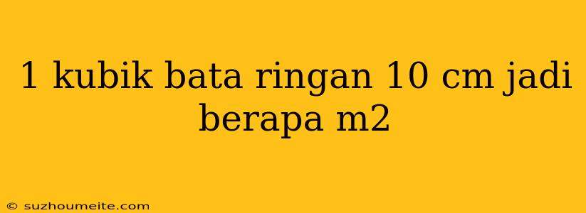 1 Kubik Bata Ringan 10 Cm Jadi Berapa M2