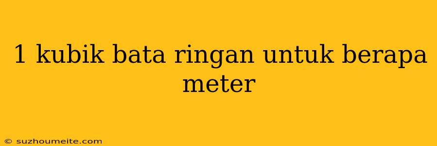 1 Kubik Bata Ringan Untuk Berapa Meter