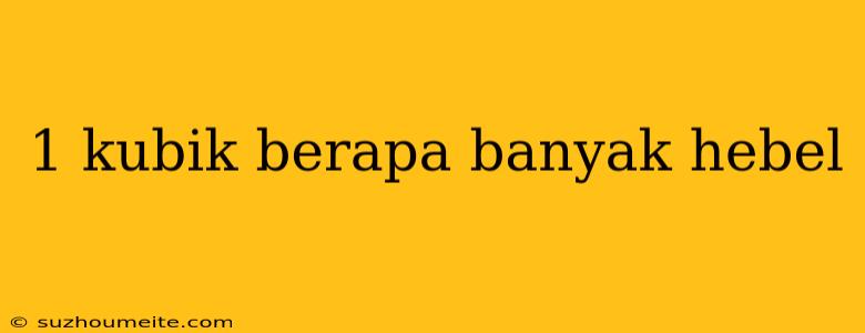 1 Kubik Berapa Banyak Hebel