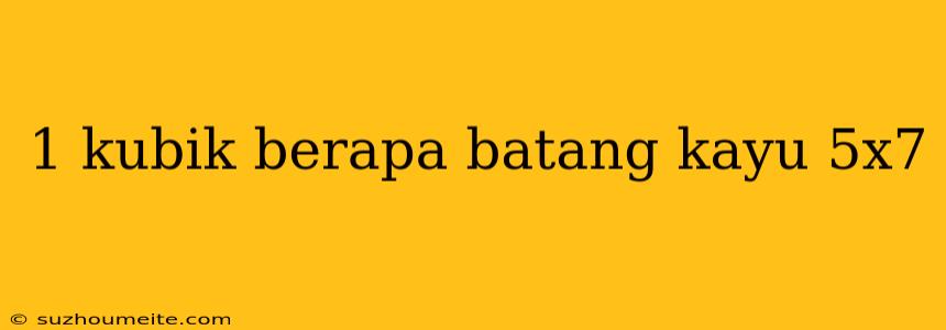 1 Kubik Berapa Batang Kayu 5x7