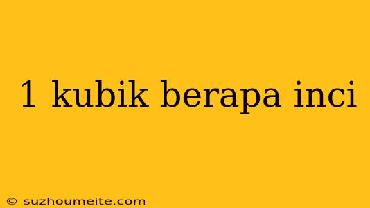 1 Kubik Berapa Inci