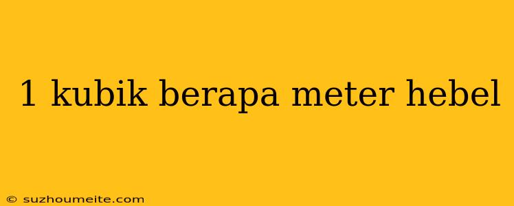 1 Kubik Berapa Meter Hebel