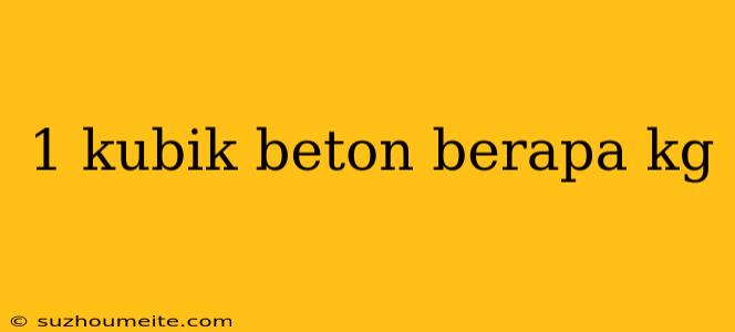 1 Kubik Beton Berapa Kg