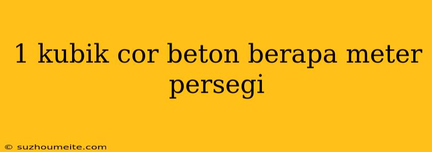 1 Kubik Cor Beton Berapa Meter Persegi