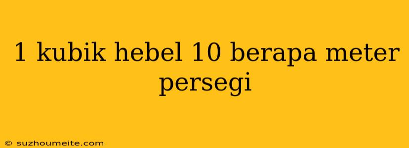 1 Kubik Hebel 10 Berapa Meter Persegi