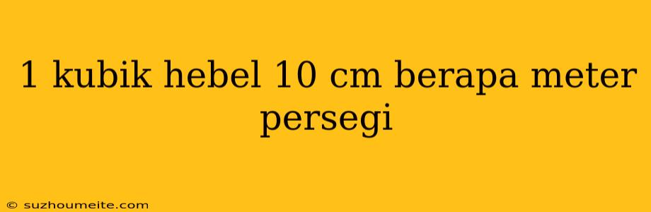 1 Kubik Hebel 10 Cm Berapa Meter Persegi