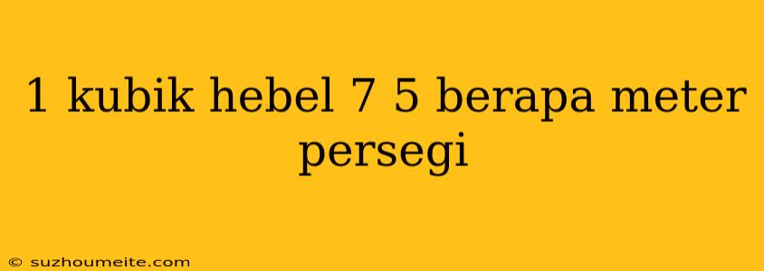 1 Kubik Hebel 7 5 Berapa Meter Persegi