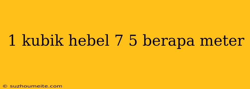 1 Kubik Hebel 7 5 Berapa Meter