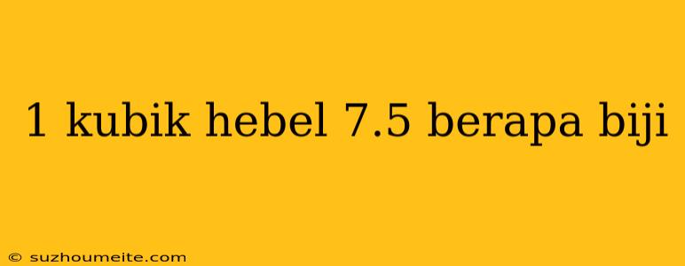 1 Kubik Hebel 7.5 Berapa Biji