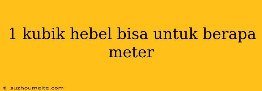 1 Kubik Hebel Bisa Untuk Berapa Meter