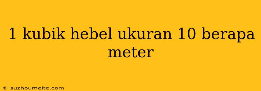 1 Kubik Hebel Ukuran 10 Berapa Meter