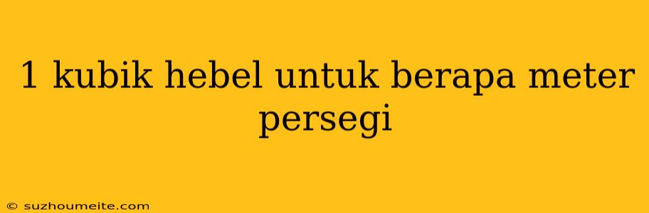 1 Kubik Hebel Untuk Berapa Meter Persegi