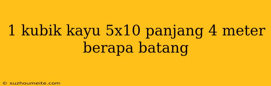 1 Kubik Kayu 5x10 Panjang 4 Meter Berapa Batang