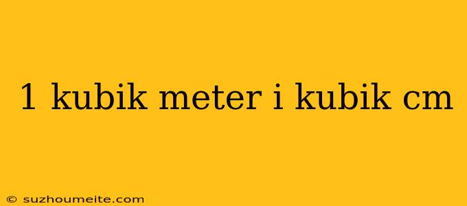 1 Kubik Meter I Kubik Cm