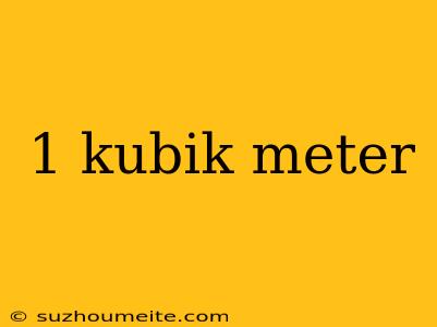 1 Kubik Meter