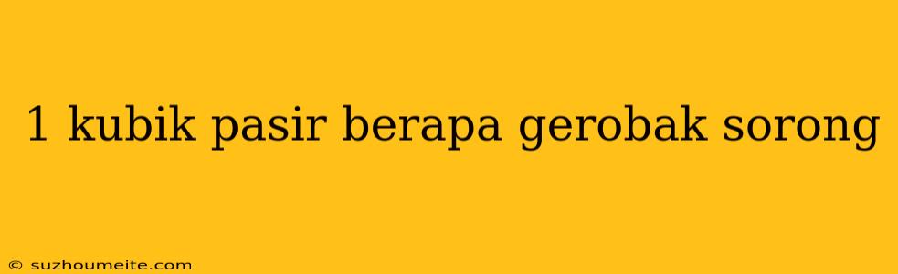 1 Kubik Pasir Berapa Gerobak Sorong