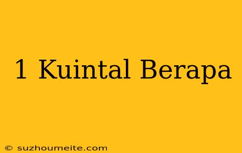 1 Kuintal = Berapa