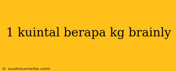 1 Kuintal Berapa Kg Brainly