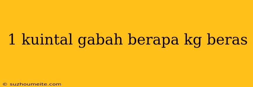 1 Kuintal Gabah Berapa Kg Beras