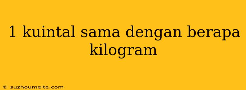 1 Kuintal Sama Dengan Berapa Kilogram