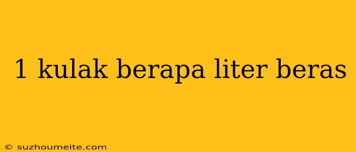 1 Kulak Berapa Liter Beras