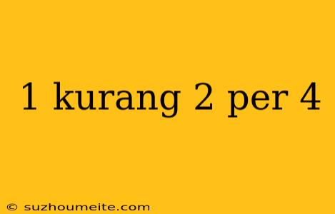 1 Kurang 2 Per 4