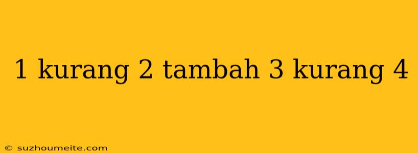 1 Kurang 2 Tambah 3 Kurang 4