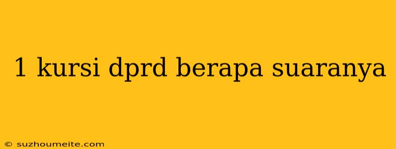 1 Kursi Dprd Berapa Suaranya