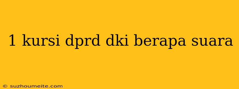 1 Kursi Dprd Dki Berapa Suara