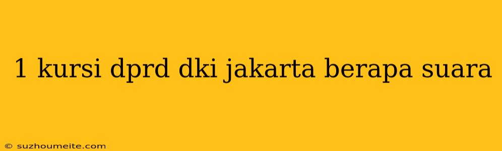 1 Kursi Dprd Dki Jakarta Berapa Suara