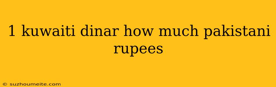 1 Kuwaiti Dinar How Much Pakistani Rupees