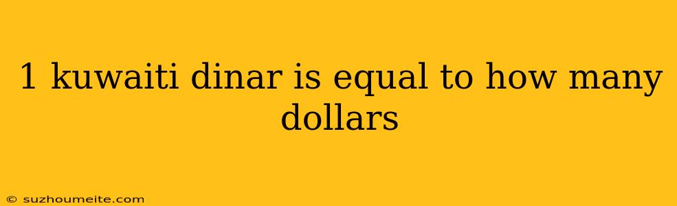 1 Kuwaiti Dinar Is Equal To How Many Dollars