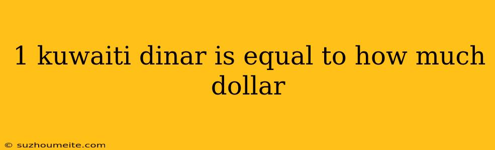 1 Kuwaiti Dinar Is Equal To How Much Dollar