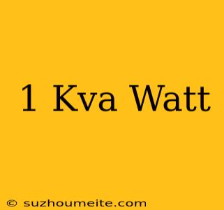 1 Kva = Watt