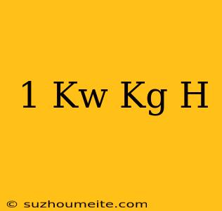 1 Kw = Kg/h