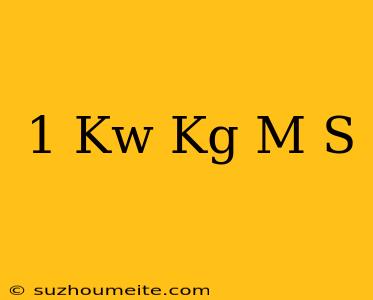 1 Kw = Kg M/s