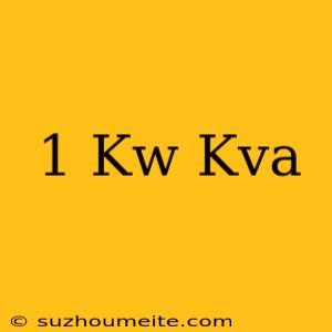 1 Kw = Kva