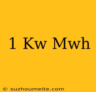 1 Kw = Mwh