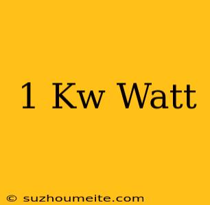 1 Kw = Watt