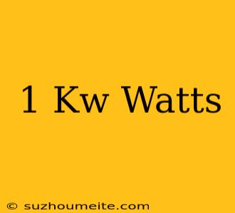 1 Kw = Watts