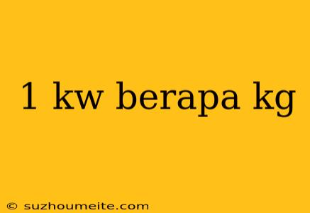 1 Kw Berapa Kg