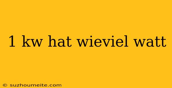 1 Kw Hat Wieviel Watt