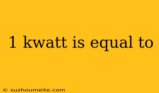 1 Kwatt Is Equal To